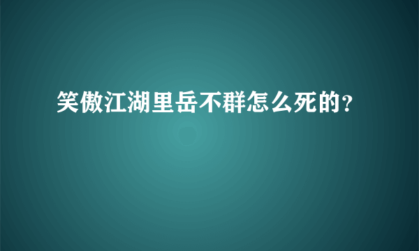 笑傲江湖里岳不群怎么死的？