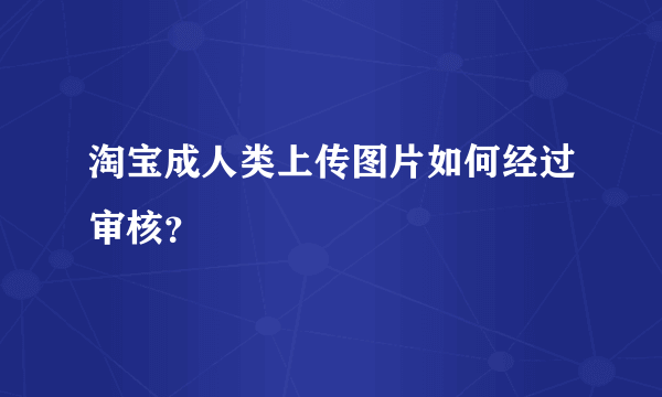 淘宝成人类上传图片如何经过审核？