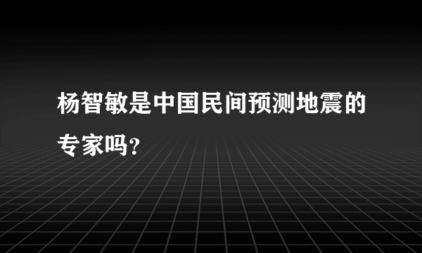 杨智敏是中国民间预测地震的专家吗？