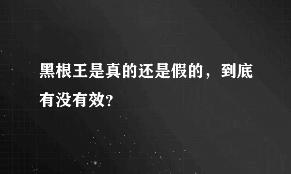 黑根王是真的还是假的，到底有没有效？