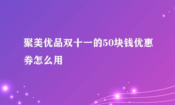 聚美优品双十一的50块钱优惠券怎么用