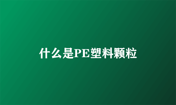 什么是PE塑料颗粒