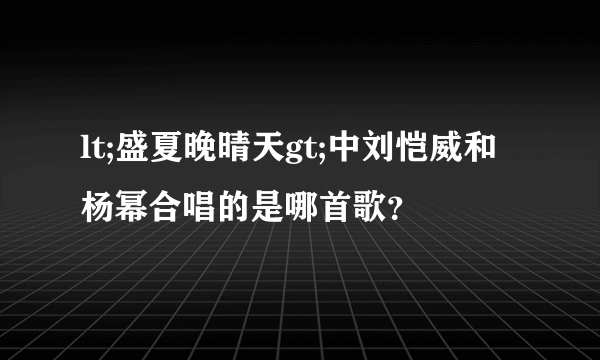 lt;盛夏晚晴天gt;中刘恺威和杨幂合唱的是哪首歌？