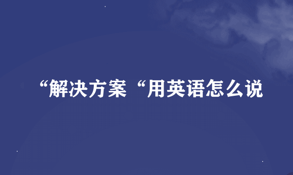 “解决方案“用英语怎么说