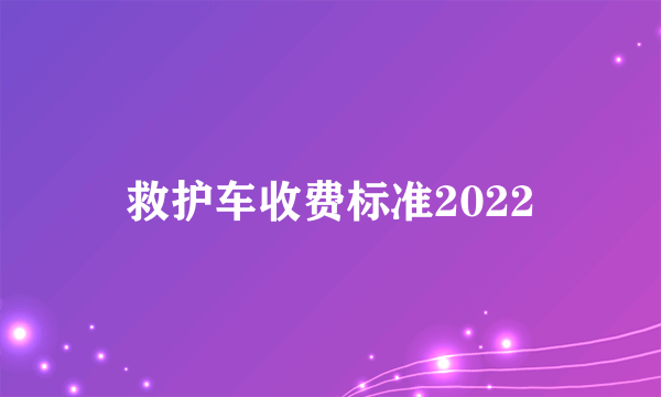 救护车收费标准2022