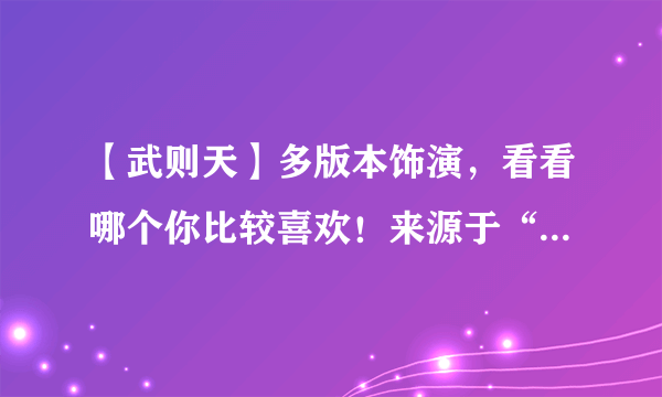 【武则天】多版本饰演，看看哪个你比较喜欢！来源于“潘迎紫”吧