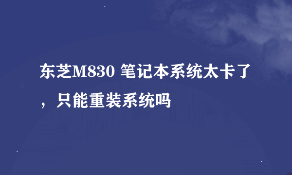 东芝M830 笔记本系统太卡了，只能重装系统吗