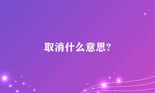 取消什么意思?