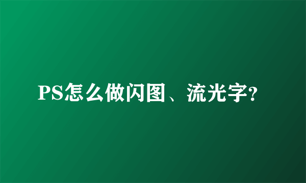 PS怎么做闪图、流光字？