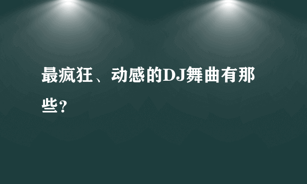 最疯狂、动感的DJ舞曲有那些？