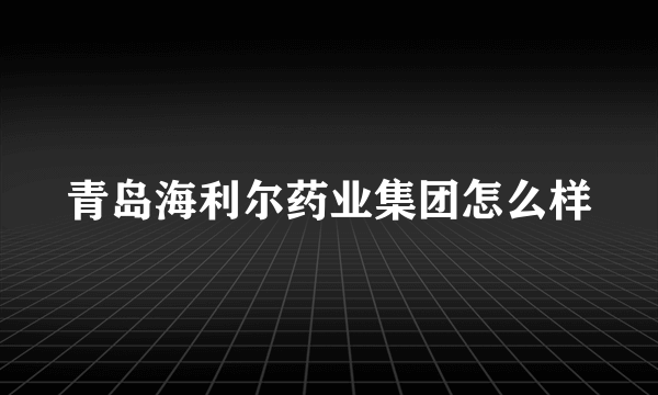 青岛海利尔药业集团怎么样