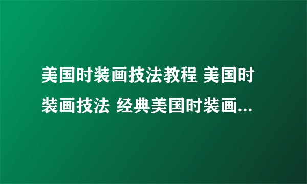 美国时装画技法教程 美国时装画技法 经典美国时装画技法 哪个好