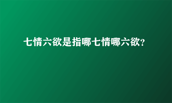 七情六欲是指哪七情哪六欲？