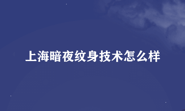 上海暗夜纹身技术怎么样