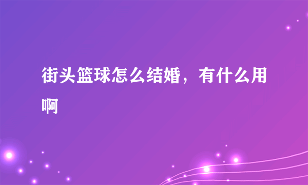 街头篮球怎么结婚，有什么用啊