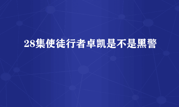 28集使徒行者卓凯是不是黑警