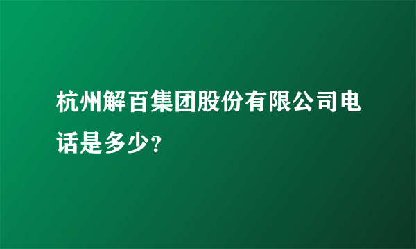 杭州解百集团股份有限公司电话是多少？