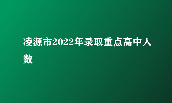 凌源市2022年录取重点高中人数