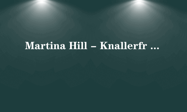 Martina Hill - Knallerfr 是什么，是哪个电影或者电视剧么？