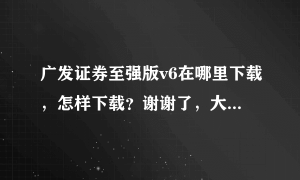 广发证券至强版v6在哪里下载，怎样下载？谢谢了，大神帮忙啊