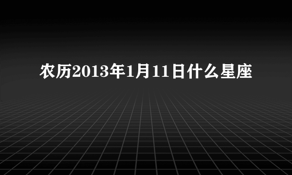 农历2013年1月11日什么星座