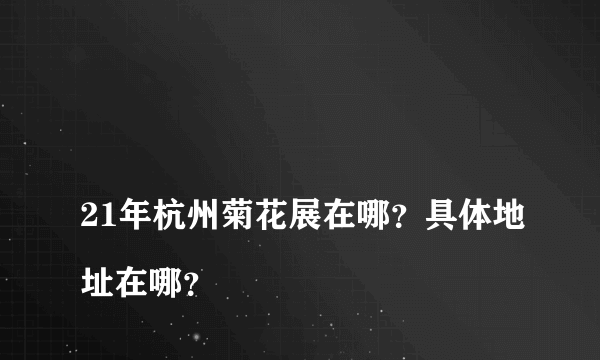 
21年杭州菊花展在哪？具体地址在哪？

