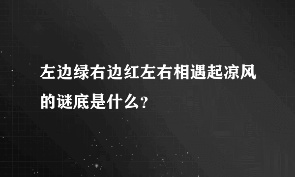 左边绿右边红左右相遇起凉风的谜底是什么？