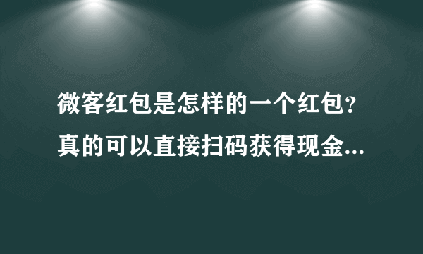 微客红包是怎样的一个红包？真的可以直接扫码获得现金红包吗？！