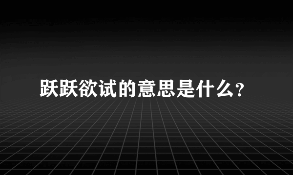 跃跃欲试的意思是什么？