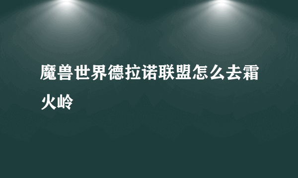 魔兽世界德拉诺联盟怎么去霜火岭