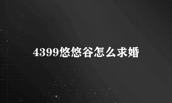 4399悠悠谷怎么求婚