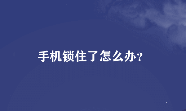 手机锁住了怎么办？