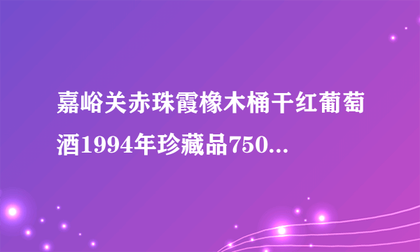 嘉峪关赤珠霞橡木桶干红葡萄酒1994年珍藏品750ml价格多少？