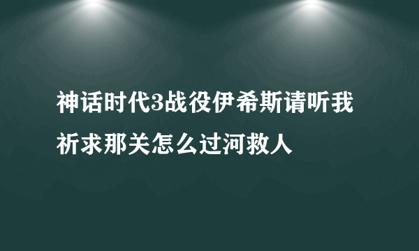 神话时代3战役伊希斯请听我祈求那关怎么过河救人