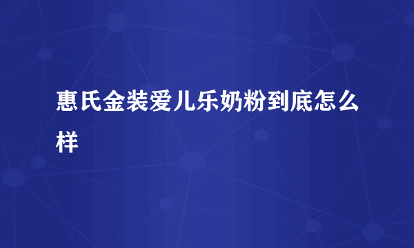 惠氏金装爱儿乐奶粉到底怎么样