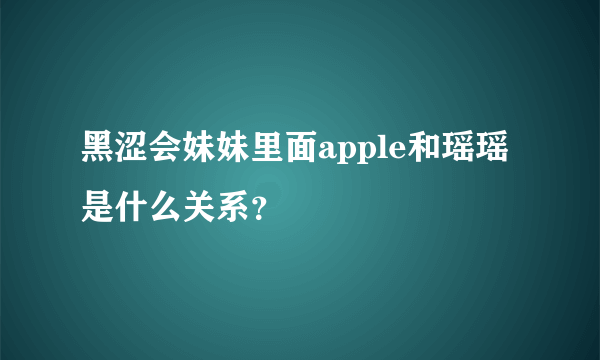 黑涩会妹妹里面apple和瑶瑶是什么关系？