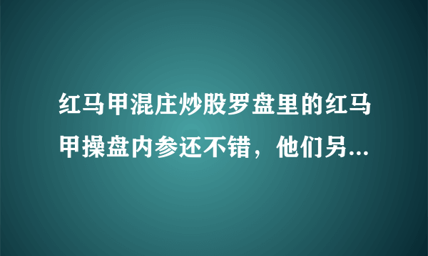 红马甲混庄炒股罗盘里的红马甲操盘内参还不错，他们另外个红马甲360炒股卫士不知道有没有红马甲操盘内参？