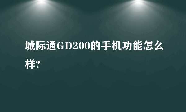 城际通GD200的手机功能怎么样?