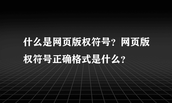 什么是网页版权符号？网页版权符号正确格式是什么？