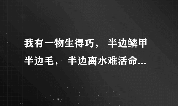 我有一物生得巧， 半边鳞甲半边毛， 半边离水难活命， 半边入水命难保。 ——谜底是啥？ 苏轼看