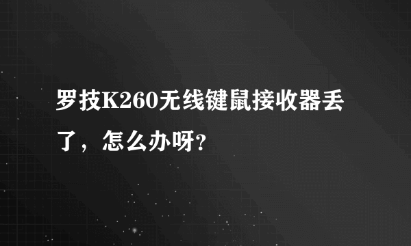 罗技K260无线键鼠接收器丢了，怎么办呀？