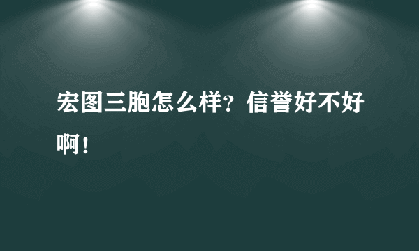 宏图三胞怎么样？信誉好不好啊！