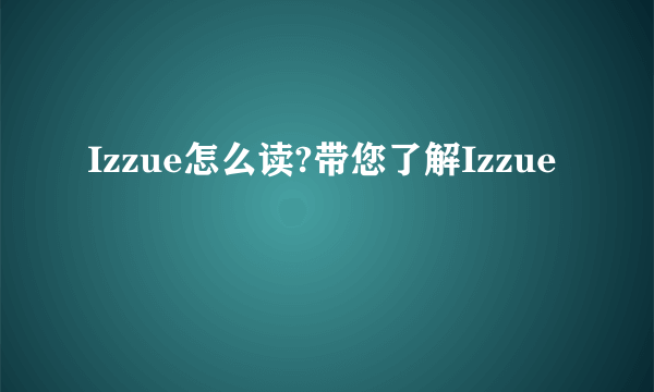 Izzue怎么读?带您了解Izzue