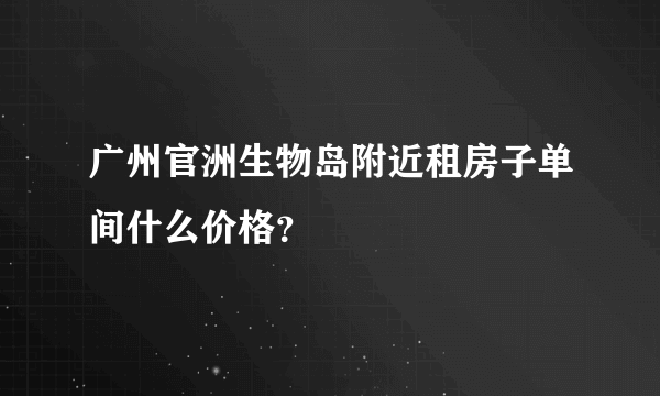 广州官洲生物岛附近租房子单间什么价格？