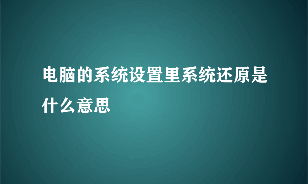 电脑的系统设置里系统还原是什么意思