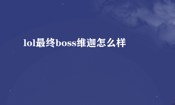 lol最终boss维迦怎么样