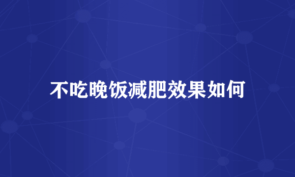 不吃晚饭减肥效果如何