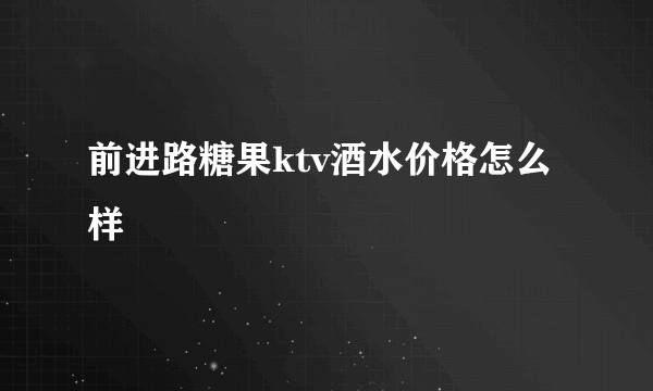 前进路糖果ktv酒水价格怎么样