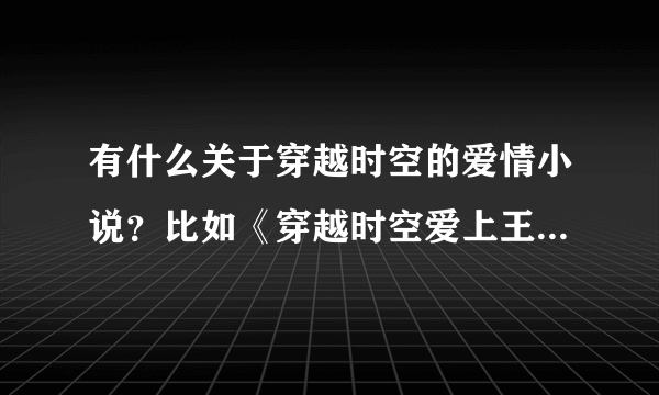 有什么关于穿越时空的爱情小说？比如《穿越时空爱上王》、《皇陵小王妃》