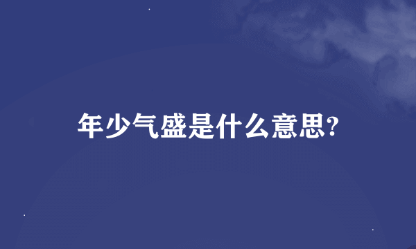 年少气盛是什么意思?